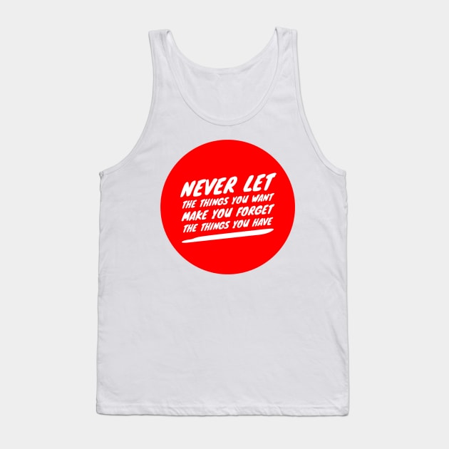 Never let the things you want make you forget the things you have Tank Top by GMAT